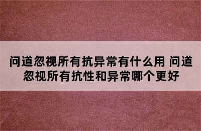 问道忽视所有抗异常有什么用 问道忽视所有抗性和异常哪个更好